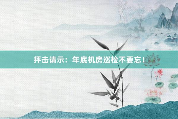 抨击请示：年底机房巡检不要忘！
